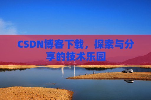 CSDN博客下载，探索与分享的技术乐园